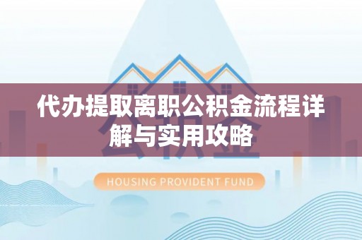 金堂代办提取离职公积金流程详解与实用攻略