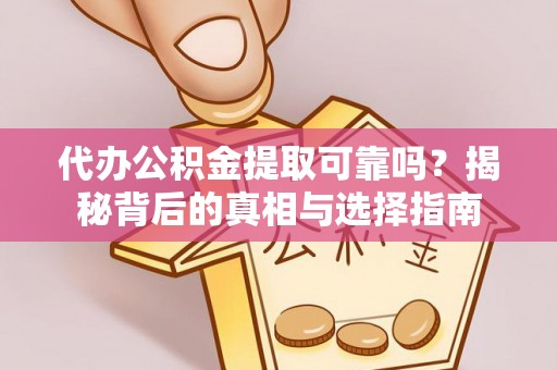 金堂代办公积金提取可靠吗？揭秘背后的真相与选择指南
