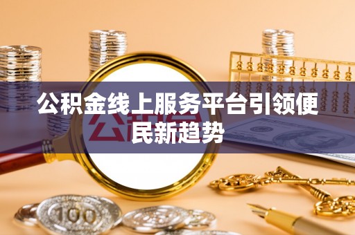 金堂公积金线上服务平台引领便民新趋势