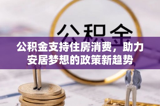 金堂公积金支持住房消费，助力安居梦想的政策新趋势