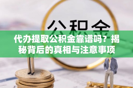 金堂代办提取公积金靠谱吗？揭秘背后的真相与注意事项