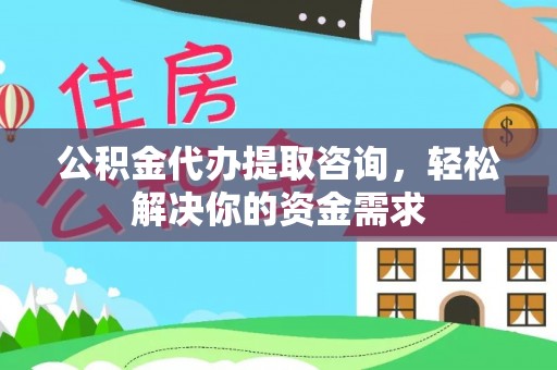 金堂公积金代办提取咨询，轻松解决你的资金需求