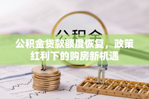 金堂公积金贷款额度恢复，政策红利下的购房新机遇
