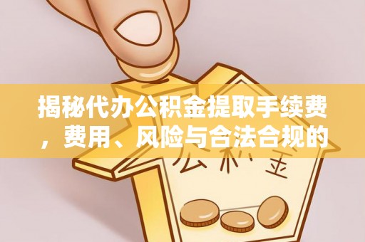 金堂揭秘代办公积金提取手续费，费用、风险与合法合规的全解析