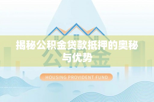 金堂揭秘公积金贷款抵押的奥秘与优势