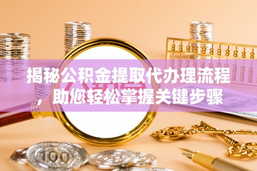 金堂揭秘公积金提取代办理流程，助您轻松掌握关键步骤
