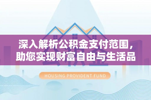 金堂深入解析公积金支付范围，助您实现财富自由与生活品质提升