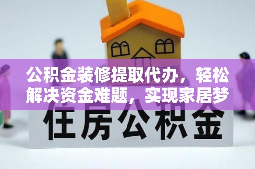 金堂公积金装修提取代办，轻松解决资金难题，实现家居梦想