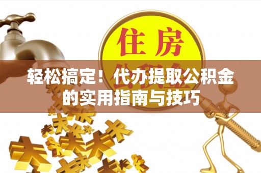 金堂轻松搞定！代办提取公积金的实用指南与技巧