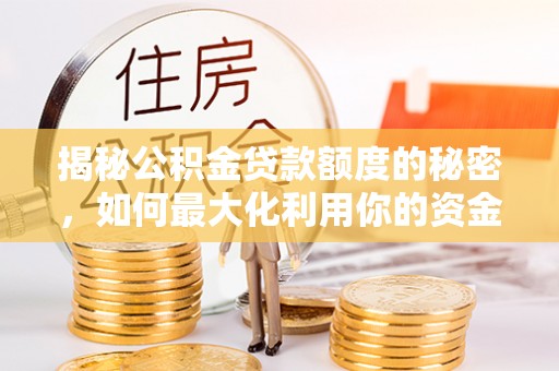 金堂揭秘公积金贷款额度的秘密，如何最大化利用你的资金