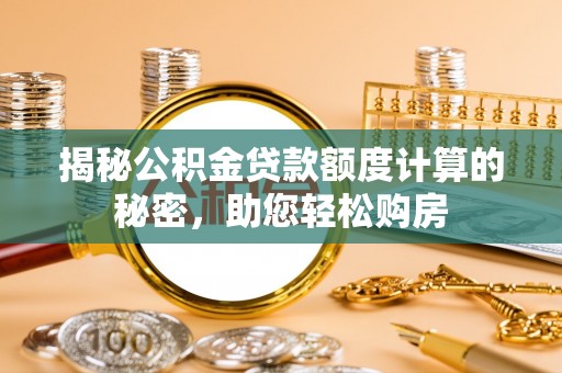 金堂揭秘公积金贷款额度计算的秘密，助您轻松购房