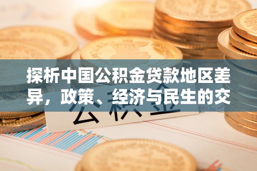 金堂探析中国公积金贷款地区差异，政策、经济与民生的交织影响