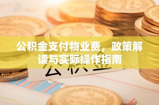 金堂公积金支付物业费，政策解读与实际操作指南