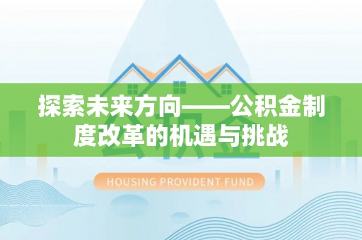 金堂探索未来方向——公积金制度改革的机遇与挑战