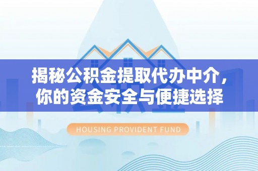 金堂揭秘公积金提取代办中介，你的资金安全与便捷选择