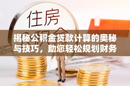 金堂揭秘公积金贷款计算的奥秘与技巧，助您轻松规划财务未来