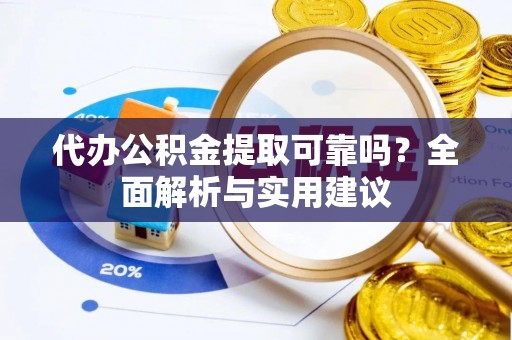 金堂代办公积金提取可靠吗？全面解析与实用建议