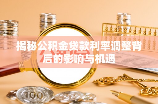 金堂揭秘公积金贷款利率调整背后的影响与机遇