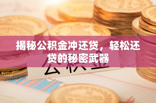 金堂揭秘公积金冲还贷，轻松还贷的秘密武器