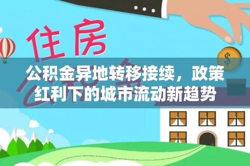 金堂公积金异地转移接续，政策红利下的城市流动新趋势