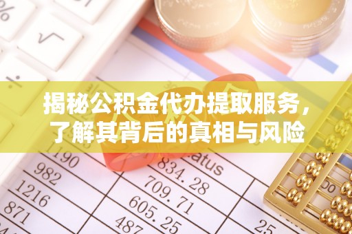 金堂揭秘公积金代办提取服务，了解其背后的真相与风险
