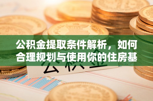 金堂公积金提取条件解析，如何合理规划与使用你的住房基金