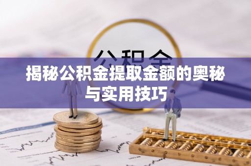 金堂揭秘公积金提取金额的奥秘与实用技巧
