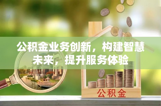 金堂公积金业务创新，构建智慧未来，提升服务体验