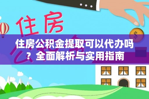 金堂住房公积金提取可以代办吗？全面解析与实用指南