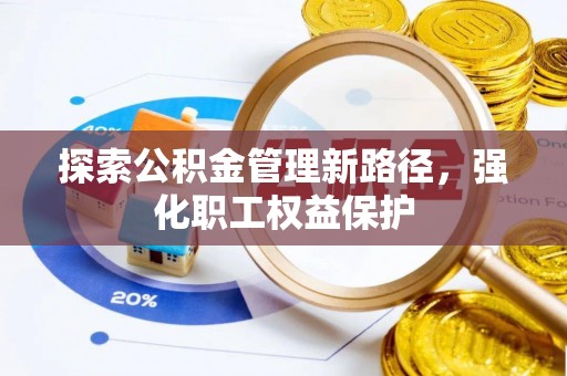 金堂探索公积金管理新路径，强化职工权益保护