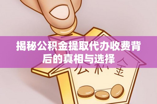 金堂揭秘公积金提取代办收费背后的真相与选择