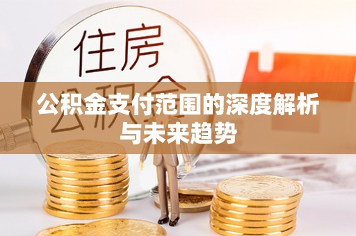 金堂公积金支付范围的深度解析与未来趋势