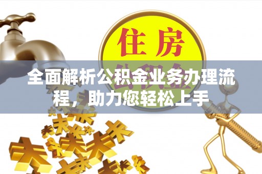 金堂全面解析公积金业务办理流程，助力您轻松上手