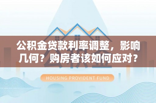 金堂公积金贷款利率调整，影响几何？购房者该如何应对？