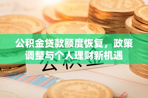 金堂公积金贷款额度恢复，政策调整与个人理财新机遇