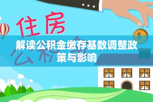 金堂解读公积金缴存基数调整政策与影响