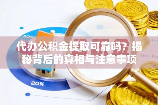 金堂代办公积金提取可靠吗？揭秘背后的真相与注意事项