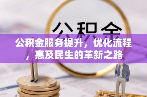金堂公积金服务提升，优化流程，惠及民生的革新之路