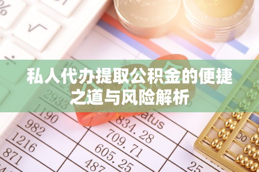 金堂私人代办提取公积金的便捷之道与风险解析