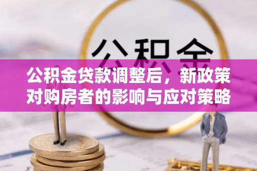 金堂公积金贷款调整后，新政策对购房者的影响与应对策略