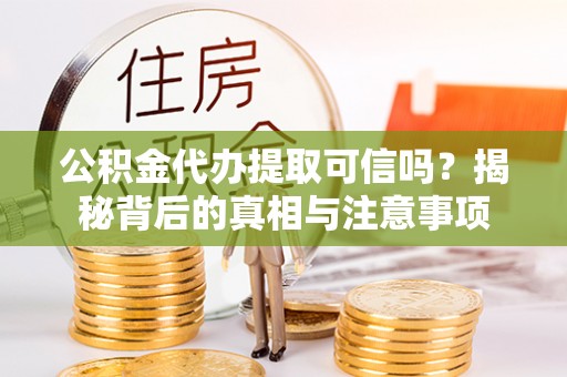 金堂公积金代办提取可信吗？揭秘背后的真相与注意事项
