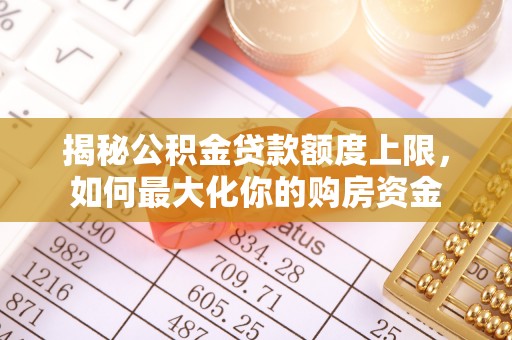 金堂揭秘公积金贷款额度上限，如何最大化你的购房资金