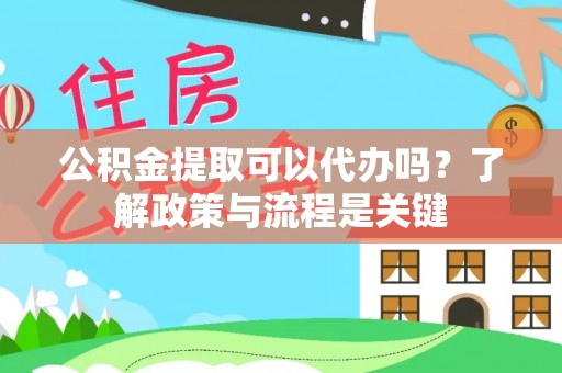 金堂公积金提取可以代办吗？了解政策与流程是关键