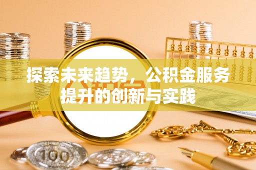 金堂探索未来趋势，公积金服务提升的创新与实践