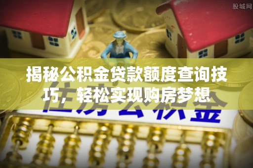 金堂揭秘公积金贷款额度查询技巧，轻松实现购房梦想