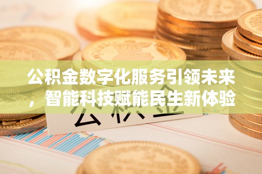 金堂公积金数字化服务引领未来，智能科技赋能民生新体验