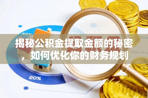 金堂揭秘公积金提取金额的秘密，如何优化你的财务规划