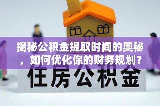 金堂揭秘公积金提取时间的奥秘，如何优化你的财务规划？