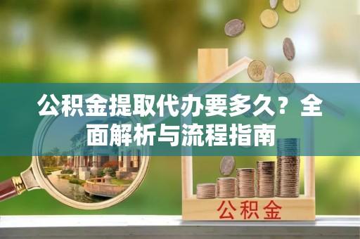 金堂公积金提取代办要多久？全面解析与流程指南