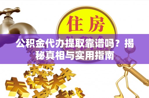 金堂公积金代办提取靠谱吗？揭秘真相与实用指南